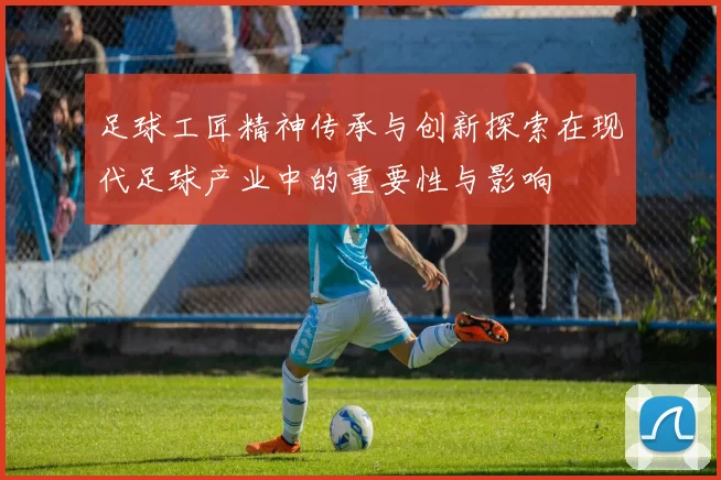 足球工匠精神传承与创新探索在现代足球产业中的重要性与影响