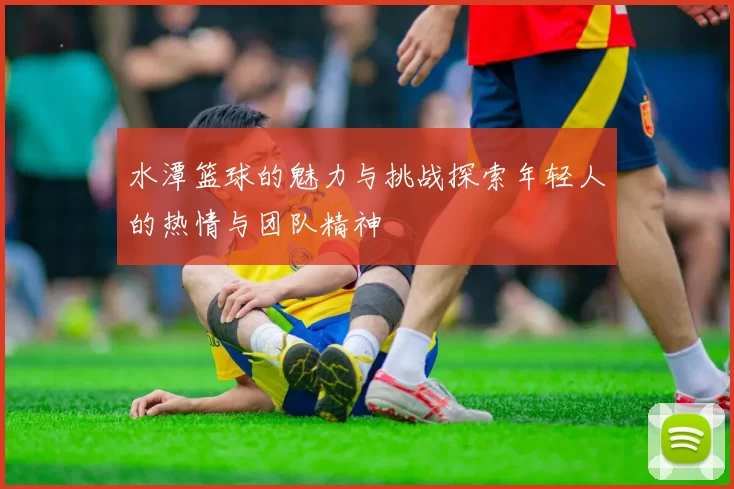 水潭篮球的魅力与挑战探索年轻人的热情与团队精神
