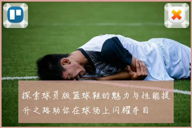 探索球员版篮球鞋的魅力与性能提升之路助你在球场上闪耀夺目