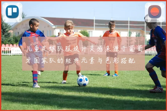 儿童足球队服设计灵感来源于葡萄牙国家队的经典元素与色彩搭配