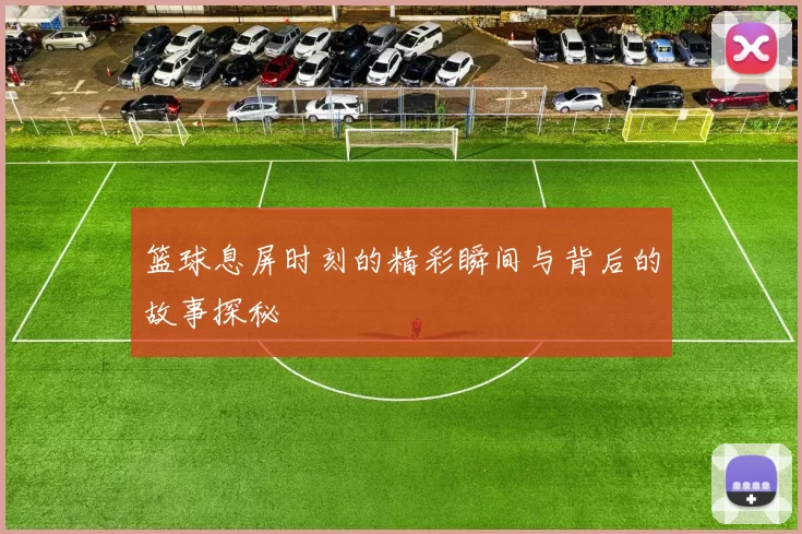 篮球息屏时刻的精彩瞬间与背后的故事探秘